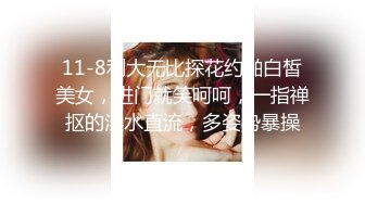 11-8利大无比探花约啪白皙美女，进门就笑呵呵，一指禅抠的淫水直流，多姿势暴操