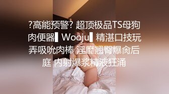 ?高能预警? 超顶极品TS母狗肉便器▌Wooju▌精湛口技玩弄吸吮肉棒 淫靡翘臀爆肏后庭 内射爆浆精液狂涌