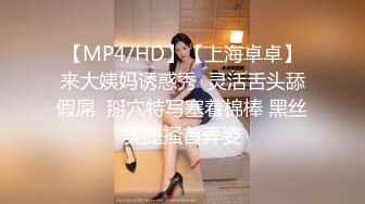 【MP4/HD】【上海卓卓】来大姨妈诱惑秀  灵活舌头舔假屌  掰穴特写塞着棉棒 黑丝美腿搔首弄姿