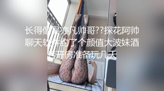 长得像吴亦凡帅哥??探花阿帅聊天软件约了个颜值大波妹酒店开房准备玩几天