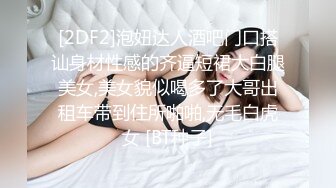 [2DF2]泡妞达人酒吧门口搭讪身材性感的齐逼短裙大白腿美女,美女貌似喝多了大哥出租车带到住所啪啪,无毛白虎女 [BT种子]