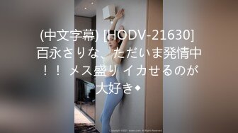 (中文字幕) [HODV-21630] 百永さりな、ただいま発情中！！ メス盛り イカせるのが大好き◆