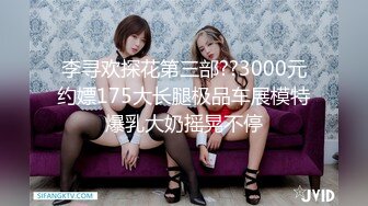 李寻欢探花第三部??3000元约嫖175大长腿极品车展模特爆乳大奶摇晃不停