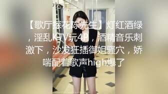 【歌厅探花陈先生】灯红酒绿，淫乱KTV玩4P，酒精音乐刺激下，沙发狂插御姐骚穴，娇喘配着歌声high爆了