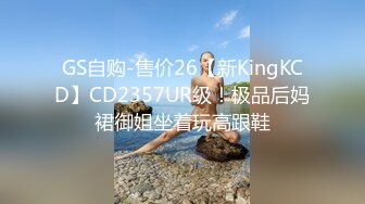 GS自购-售价26【新KingKCD】CD2357UR级！极品后妈裙御姐坐着玩高跟鞋