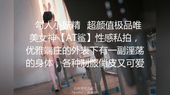 ✿勾人小妖精✿超颜值极品唯美女神【AT鲨】性感私拍，优雅端庄的外表下有一副淫荡的身体，各种制服俏皮又可爱