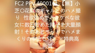 FC2 PPV 4000161 【無】小芝〇花似のギャルとのハメ撮り♡性欲強めでドスケベな彼女に数日貯めた精子を大量顔射！そのあとベッドでハメまくりの中出しSEX♡※特典高画質