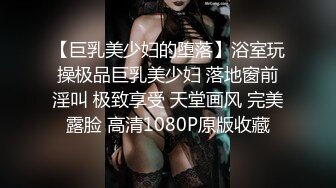 万人求购推特满纹阴环狂野御姐chloe自拍淫乱视图+WX门槛肛交SM调教户外露出啪啪绝对火爆