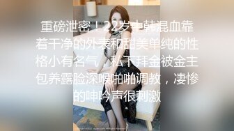 重磅泄密！22岁中韩混血靠着干净的外表和甜美单纯的性格小有名气，私下拜金被金主包养露脸深喉啪啪调教，凄惨的呻吟声很刺激