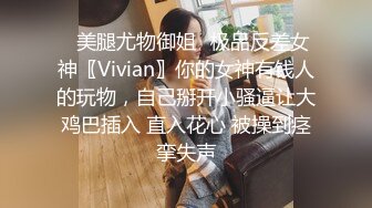 ✿美腿尤物御姐✿极品反差女神〖Vivian〗你的女神有钱人的玩物，自己掰开小骚逼让大鸡巴插入 直入花心 被操到痉挛失声