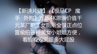 【新速片遞】 《极品CP⭐魔手☛外购》正版4K原画价值千元某厂职工女厕所全景正点位置偸拍各种美女小姐姐方便，看脸看双洞超多大屁股