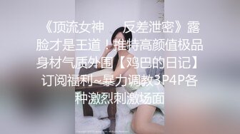 《顶流女神❤️反差泄密》露脸才是王道！推特高颜值极品身材气质外围【鸡巴的日记】订阅福利~暴力调教3P4P各种激烈刺激场面