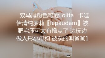 ✿双马尾粉色可爱Lolita✿卡哇伊清纯萝莉〖lepaudam〗被肥宅压可太有撸点了 边玩边做人形小母狗 被操的叫爸爸1