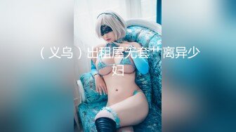 （义乌）出租屋无套艹离异少妇