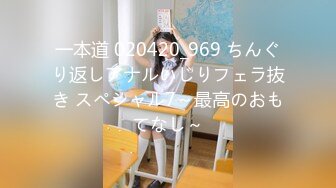 一本道 020420_969 ちんぐり返しアナルいじりフェラ抜き スペシャル7～最高のおもてなし～