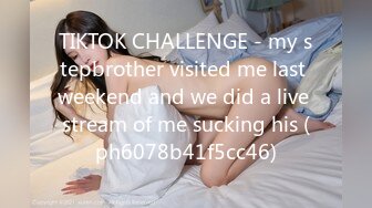 TIKTOK CHALLENGE - my stepbrother visited me last weekend and we did a live stream of me sucking his (ph6078b41f5cc46)