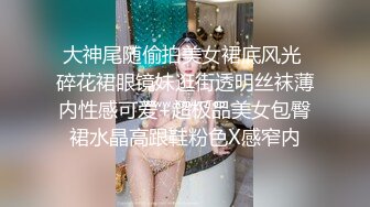 大神尾随偷拍美女裙底风光 碎花裙眼镜妹逛街透明丝袜薄内性感可爱+超极品美女包臀裙水晶高跟鞋粉色X感窄内