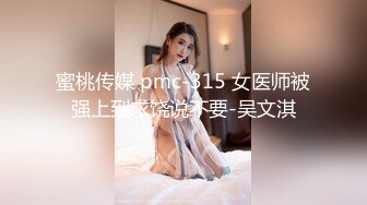 蜜桃传媒 pmc-315 女医师被强上到求饶说不要-吴文淇