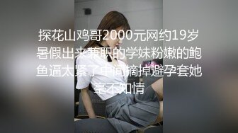 探花山鸡哥2000元网约19岁暑假出来兼职的学妹粉嫩的鲍鱼逼太紧了中间摘掉避孕套她毫不知情