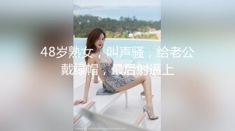 48岁熟女，叫声骚，给老公戴绿帽，最后射逼上