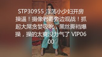 STP30955 淫荡小少妇开房操逼！摄像老哥旁边观战！抓起大屌贪婪吸吮，黑丝撕裆爆操，操的太爽没力气了 VIP0600