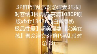 3P群P淫乱派对②淫妻3洞同时容纳3根肉棒 高清1080P原版xfxfz13436【白嫩爆奶❤️极品性爱】超美淫妻『完美女孩』聚众淫交3P群P淫乱派对② (3)