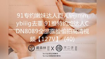 91专约嫩妹达人百人斩jimmybiiig去重 91推特约炮达人CDN8089全部露脸偷拍高清视频【127V】  (40)