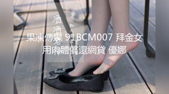 果凍傳媒 91BCM007 拜金女用肉體償還網貸 優娜