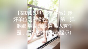 【某房160RMB热作品】迷奸单位刚离婚的少妇，第二弹 捆绑 翻眼 玩尿道 后入爽歪歪，后入的时候有点醒 (3)