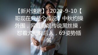 【新片速遞】  2022-9-10【哥现在只是个传说】中秋约操外围，网红御姐传说黑丝操，怼着大肥臀后入，69姿势插嘴