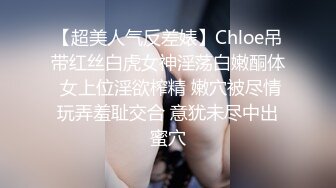 【超美人气反差婊】Chloe吊带红丝白虎女神淫荡白嫩酮体 女上位淫欲榨精 嫩穴被尽情玩弄羞耻交合 意犹未尽中出蜜穴