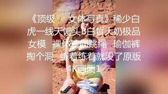 《顶级☀️女体写真》稀少白虎一线天馒头B白皙大奶极品女模⭐裸体瑜伽跳绳⭐瑜伽裤掏个洞⭐练着练着就没了原版4K画质1