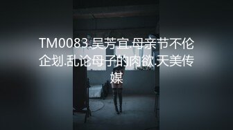 TM0083.吴芳宜.母亲节不伦企划.乱论母子的肉欲.天美传媒