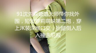 91沈先森嫖娼大师带你找外围，短发萝莉萌妹第二炮，穿上JK装深喉口交，抬腿侧入后入撞击屁股