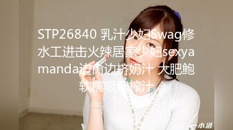 STP26840 乳汁少妇Swag修水工进击火辣居家少妇sexyamanda边肏边挤奶汁 大肥鲍软糯吸精榨汁