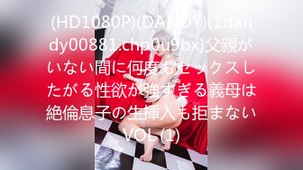 (HD1080P)(DANDY)(1dandy00881.chp0u9bx)父親がいない間に何度もセックスしたがる性欲が強すぎる義母は絶倫息子の生挿入も拒まないVOL (1)