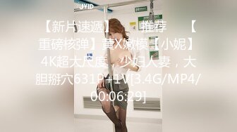 【新片速遞】  ❣️推荐❣️【重磅核弹】黄X嫩模【小妮】4K超大尺度，少妇人妻，大胆掰穴631P+1V[3.4G/MP4/00:06:29]