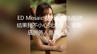 ED Mosaic 妮塔看到陌生小鲜肉居然答应无套还中出2