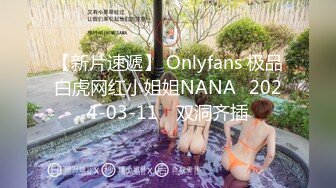 【新片速遞】 Onlyfans 极品白虎网红小姐姐NANA⭐2024-03-11⭐ 双洞齐插