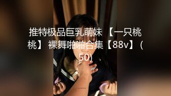 推特极品巨乳萌妹 【一只桃桃】 裸舞啪啪合集【88v】 (50)