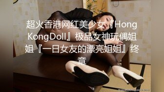 超火香港网红美少女『HongKongDoll』极品女神玩偶姐姐『一日女友的漂亮姐姐』终章