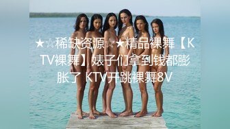 ★☆稀缺资源☆★精品裸舞【KTV裸舞】婊子们拿到钱都膨胀了 KTV开跳裸舞8V