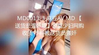 MD0013-3 麻豆AV MD 【送货员强奸篇】寂寞少妇网购收货 不料被送货员强奸