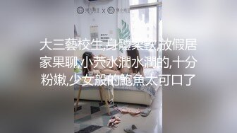  度云泄密颜值骨感小美女，和男友腻歪在一起，下面很湿润，边艹边摸阴唇，非常湿！