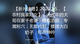 【新片速遞】2022.2.5，【农村良家妇女】，大过年的大哥在家干老婆，借着酒劲，专属粉穴，无套内射，揉搓大白奶子，轻声呻吟