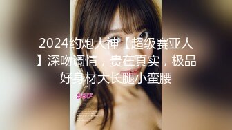 2024约炮大神【超级赛亚人】深吻调情，贵在真实，极品好身材大长腿小蛮腰