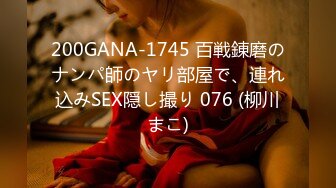 200GANA-1745 百戦錬磨のナンパ師のヤリ部屋で、連れ込みSEX隠し撮り 076 (柳川まこ)