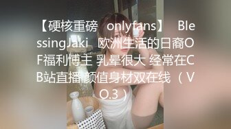 【硬核重磅✨onlyfans】✅BlessingJaki✅欧洲生活的日裔OF福利博主 乳晕很大 经常在CB站直播 颜值身材双在线 （VO.3）