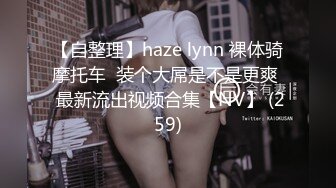 【自整理】haze lynn 裸体骑摩托车  装个大屌是不是更爽  最新流出视频合集【NV】 (259)