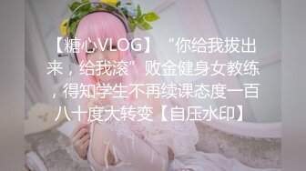 【糖心VLOG】“你给我拔出来，给我滚”败金健身女教练，得知学生不再续课态度一百八十度大转变【自压水印】